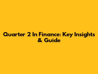 Quarter 2 In Finance: Key Insights & Guide