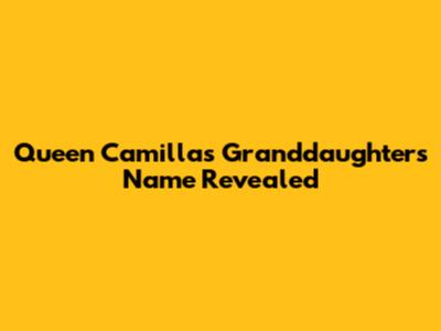 Queen Camilla's Granddaughter's Name Revealed