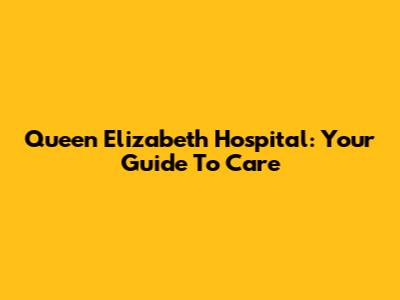Queen Elizabeth Hospital: Your Guide To Care