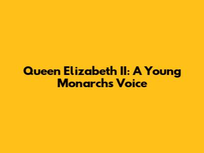 Queen Elizabeth II: A Young Monarch's Voice
