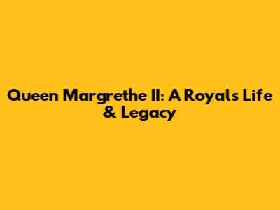 Queen Margrethe II: A Royal's Life & Legacy