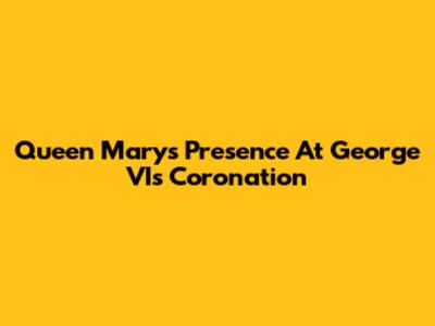 Queen Mary's Presence At George VI's Coronation