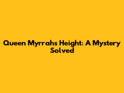 Queen Myrrah's Height: A Mystery Solved