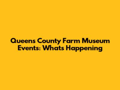 Queens County Farm Museum Events: What's Happening