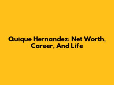 Quique Hernandez: Net Worth, Career, And Life