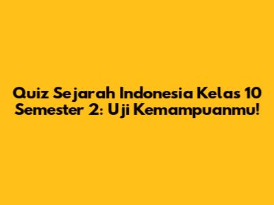 Quiz Sejarah Indonesia Kelas 10 Semester 2: Uji Kemampuanmu!