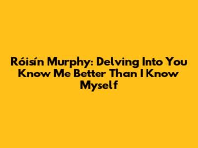 Róisín Murphy: Delving Into 'You Know Me Better Than I Know Myself'