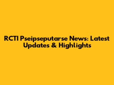 RCTI Pseipseputarse News: Latest Updates & Highlights