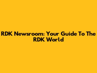 RDK Newsroom: Your Guide To The RDK World