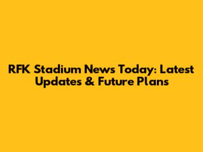 RFK Stadium News Today: Latest Updates & Future Plans