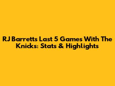 RJ Barrett's Last 5 Games With The Knicks: Stats & Highlights