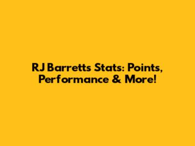 RJ Barrett's Stats: Points, Performance & More!
