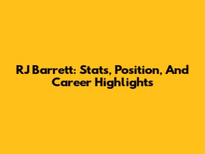 RJ Barrett: Stats, Position, And Career Highlights