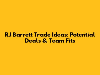RJ Barrett Trade Ideas: Potential Deals & Team Fits