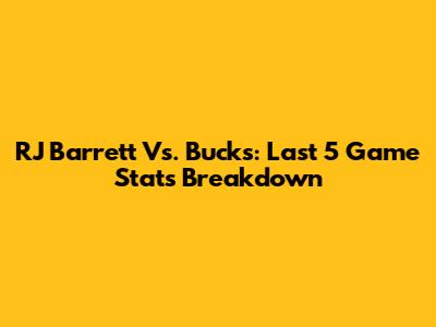 RJ Barrett Vs. Bucks: Last 5 Game Stats Breakdown