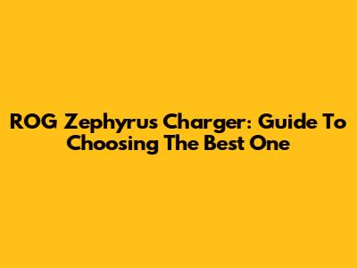 ROG Zephyrus Charger: Guide To Choosing The Best One