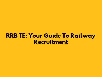 RRB TE: Your Guide To Railway Recruitment