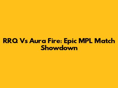 RRQ Vs Aura Fire: Epic MPL Match Showdown