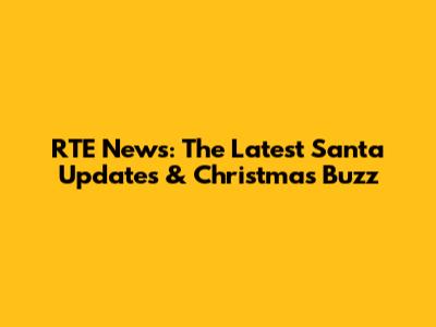 RTE News: The Latest Santa Updates & Christmas Buzz