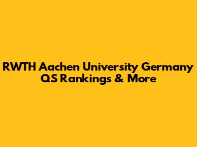 RWTH Aachen University Germany QS Rankings & More