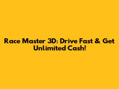 Race Master 3D: Drive Fast & Get Unlimited Cash!
