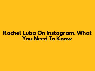 Rachel Luba On Instagram: What You Need To Know