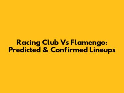 Racing Club Vs Flamengo: Predicted & Confirmed Lineups