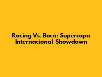 Racing Vs. Boca: Supercopa Internacional Showdown