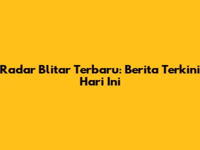 Radar Blitar Terbaru: Berita Terkini Hari Ini