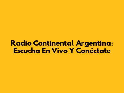 Radio Continental Argentina: Escucha En Vivo Y Conéctate