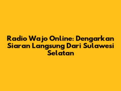 Radio Wajo Online: Dengarkan Siaran Langsung Dari Sulawesi Selatan