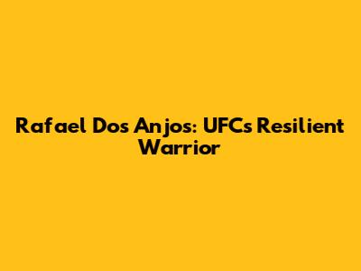 Rafael Dos Anjos: UFC's Resilient Warrior
