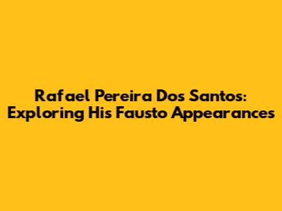 Rafael Pereira Dos Santos: Exploring His Fausto Appearances