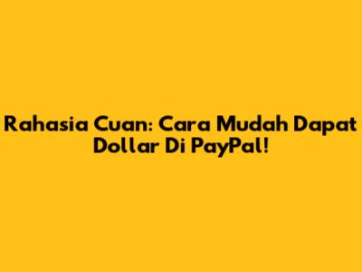 Rahasia Cuan: Cara Mudah Dapat Dollar Di PayPal!