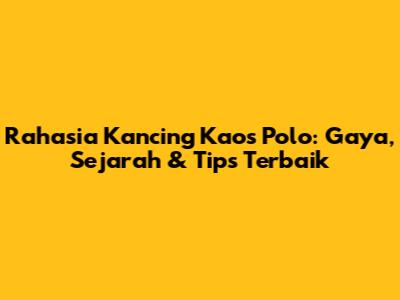 Rahasia Kancing Kaos Polo: Gaya, Sejarah & Tips Terbaik