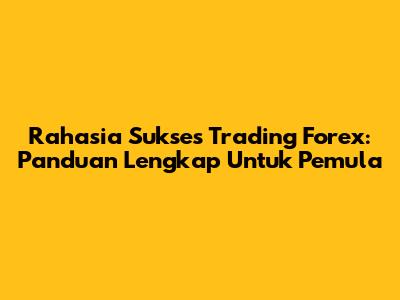 Rahasia Sukses Trading Forex: Panduan Lengkap Untuk Pemula