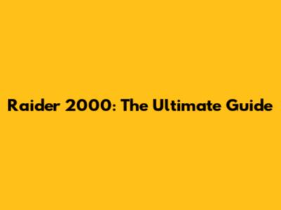 Raider 2000: The Ultimate Guide