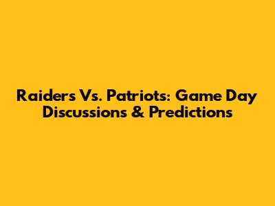 Raiders Vs. Patriots: Game Day Discussions & Predictions
