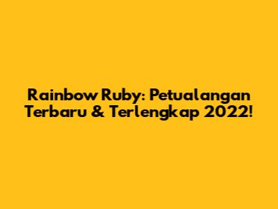 Rainbow Ruby: Petualangan Terbaru & Terlengkap 2022!