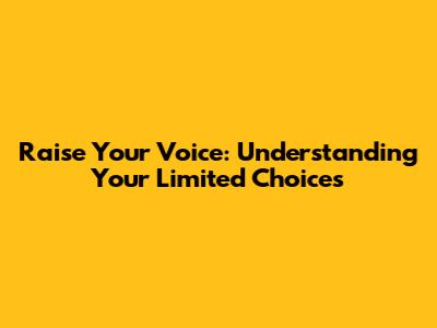 Raise Your Voice: Understanding Your Limited Choices