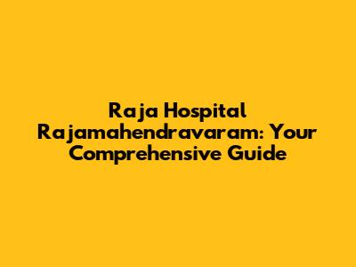 Raja Hospital Rajamahendravaram: Your Comprehensive Guide