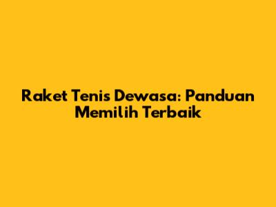 Raket Tenis Dewasa: Panduan Memilih Terbaik