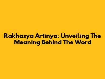 Rakhasya Artinya: Unveiling The Meaning Behind The Word
