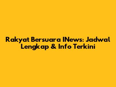 Rakyat Bersuara INews: Jadwal Lengkap & Info Terkini