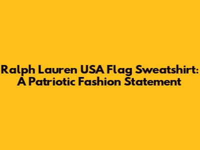 Ralph Lauren USA Flag Sweatshirt: A Patriotic Fashion Statement