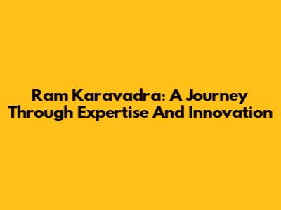 Ram Karavadra: A Journey Through Expertise And Innovation