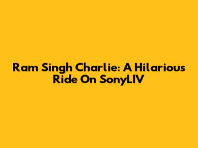 Ram Singh Charlie: A Hilarious Ride On SonyLIV
