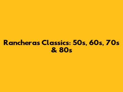 Rancheras Classics: 50s, 60s, 70s & 80s