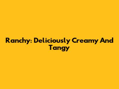Ranchy: Deliciously Creamy And Tangy