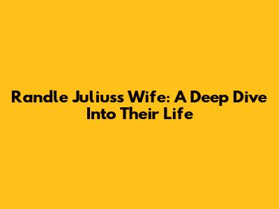 Randle Julius's Wife: A Deep Dive Into Their Life